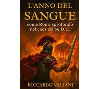 L'Anno del Sangue: come Roma sprofondò nel caos del 69 d.C.: La fine della dinastia Giulio-Claudia, la guerra civile dei quattro imperatori e l’ascesa al potere di Vespasiano