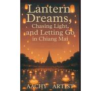 Lantern Dreams: Chasing Light, and Letting Go in Chiang Mai ("Festivals of Light and Spirit: A Journey Through Thailand and Beyond")