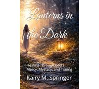 Lanterns in the Dark: Healing Through God’s Mercy, Mystery, and Timing