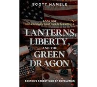 Lanterns, Liberty, and the Green Dragon: Boston’s Secret War of Revolution (Back Rooms That Shaped America)