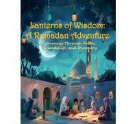 Lanterns of Wisdom: A Ramadan Adventure: Journeys Through Faith, Friendship, and Discovery