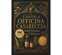 L'Antica Officina Casareccia: Rimedi Naturali e Piante Medicinali: Guida all'erboristeria e alle erbe spontanee: segreti perduti e ricette per il benessere e la vitalità