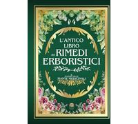 L'ANTICO LIBRO DEI RIMEDI ERBORISTICI: Il Potere delle Piante Medicinali | 999+ Rimedi e Ricette Naturali: Tisane, Infusi, Elisir e Impacchi per la ... L'Antico Incontra il Moderno)