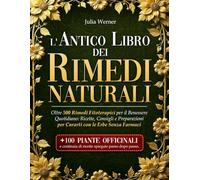 L'ANTICO LIBRO DEI RIMEDI NATURALI: Oltre 500 Rimedi Fitoterapici per il Benessere Quotidiano: Ricette, Consigli e Preparazioni per Curarti con le Erbe Senza Farmaci