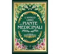 L'ANTICO LIBRO DELLE PIANTE MEDICINALI: Il Potere dei Rimedi Erboristici | 999+ Ricette e Rimedi Naturali: Tisane, Infusi, Elisir e Impacchi per la ... Equilibrio e Stile di Vita Consapevole)