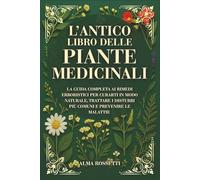 L'ANTICO LIBRO DELLE PIANTE MEDICINALI: La Guida Completa Ai Rimedi Erboristici Per Curarti In Modo Naturale, Trattare I Disturbi Più Comuni E Prevenire Le Malattie