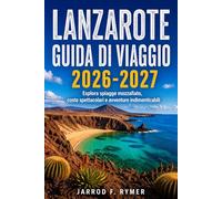 LANZAROTE GUIDA DI VIAGGIO 2026-2027: Esplora spiagge mozzafiato, coste spettacolari e avventure indimenticabili