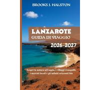 Lanzarote Guida di viaggio 2026-2027: Scopri la natura selvaggia, i villaggi tranquilli, i mercati locali e gli infiniti orizzonti blu