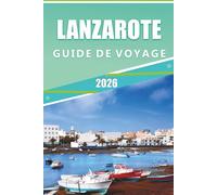 LANZAROTE GUIDE DE VOYAGE 2026: Explorez des paysages volcaniques, les meilleures plages, les attractions, les joyaux cachés, les plats traditionnels, ... conseils pratiques pour tous les voyageurs.