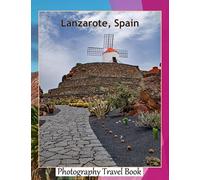 Lanzarote, Spain: A Visual Exploration of Lanzarote, Spain, A Journey through An island in the Canary Islands Volcanic Landscapes, Black Sand Beaches ... Take Your Breath Away, Tourism Guide Book)