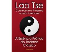 Lao Tse: Conhece-te a ti mesmo e serás invencível , A Essência Prática do Taoísmo Clássico