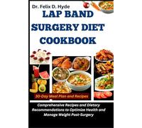Lap Band Surgery Diet Cookbook: Comprehensive Recipes and Dietary Recommendations to Optimize Health and Manage Weight Post-Surgery