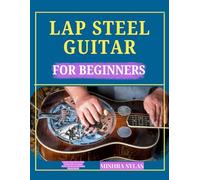 LAP STEEL GUITAR FOR BEGINNERS: A Step-by-Step Guide to Open Tunings, Slide Techniques, Chords, and Smooth Hawaiian & Country Sounds