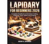 LAPIDARY FOR BEGINNERS 2026: Complete Handbook to Gemstone Cutting, Polishing, Tools, Safety, and Projects