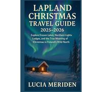 Lapland Christmas Travel Guide 2025-2026: Explore Frozen Lakes, Northern Lights Lodges, and the True Meaning of Christmas in Finland’s Wild North