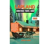 LAPLAND Christmas Travel Guide 2025: Explore Santa’s Hometown, Chase the Northern Lights, and Unwrap the Magic of Finnish Lapland - The Ultimate ... Guide for Families, Couples & Solo Travelers