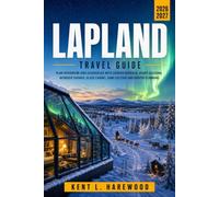 LAPLAND TRAVEL GUIDE 2026-2027: Plan Rovaniemi and Saariselka with Aurora Borealis, Husky Sledding, Reindeer Safaris, Glass Cabins, Sami Culture and Winter Planning