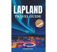 LAPLAND TRAVEL GUIDE 2026: In the Land of Winter’s Breath, Midnight Glow, and Ancient Calm
