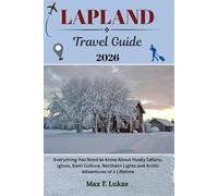 LAPLAND TRAVEL GUIDE: Everything You Need to Know About Husky Safaris, Igloos, Sámi Culture, Northern Lights and Arctic Adventures of a Lifetime (Max lukas the Traveler ENG)