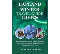 Lapland Winter Travel Guide 2025-2026: Snowy Adventures, Hidden Wildlife, Christmas Markets, Reindeer Rides, Husky Safaris, and Unforgettable Arctic Gems
