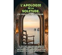 L'Apologie de la Solitude, ce Pouvoir Stoïque.: La Solitude n'est pas une absence, c'est une présence à soi. Un guide pratique et philosophique pour faire du silence votre plus grand pouvoir.