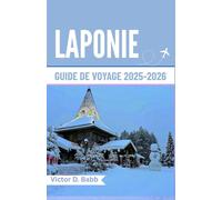 LAPONIE GUIDE DE VOYAGE 2025-2026: Un chemin à travers la nature sauvage gelée et la culture nordique intemporelle