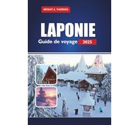 LAPONIE Guide de voyage 2025: Explorez Rovaniemi, le village du Père Noël, les aurores boréales, les safaris en husky, les excursions en chasse aux ... hivernales dans l'Arctique finlandais