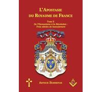 L'Apostasie du Royaume de France: Tome II - De l’Humanisme à la Révolution : Trois Siècles de Basculement (L'histoire mystique et politique en France)