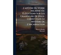 L'apôtre Du Verbe Incarné Ou Élévations Sur Les Grandeurs De Jésus-christ Dans Le Mystère De L'incarnation