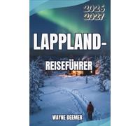 Lappland-Reiseführer 2026-2027: Mehr als Rovaniemi: stille Fjells, gefrorene Canyons, Sámi-Kultur, Nordlichter, Winterstraßen, Bahnverbindungen und vernünftige Ausgaben
