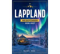 LAPPLAND REISEFÜHRER 2026-2027: Praktische Routen durch Rovaniemi, Levi, Saariselkä und den Polarkreis.