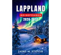 Lappland-Reiseführer 2026-2027: Rovaniemi, Weihnachtsmann, Nordlichter, Rentierfarmen, Husky-Ausflüge, Skigebiete, Glaskabinen, Saunen, winterliche Straßen und Kulinarik