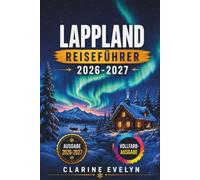 Lappland Reiseführer 2026-2027: Verschneite Wälder, Nordlichter und Abenteuer am Polarkreis in Finnland, Schweden und Norwegen