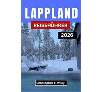 LAPPLAND REISEFÜHRER 2026: Das Land der Nordlichter, Schneewälder und zeitlosen Traditionen entdecken
