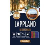 LAPPLAND REISEFÜHRER 2026: Ins Herz der eingeschneiten Wildnis und Geschichten, die in den Himmel geschrieben stehen