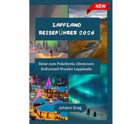 LAPPLAND REISEFÜHRER 2026: Reise zum Polarkreis; Abenteuer, Kulturund Wunder Lapplands.