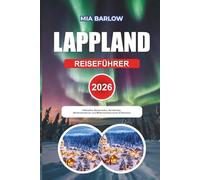 LAPPLAND REISEFÜHRER 2026: Ultimative Reiserouten, Nordlichter, Winterabenteuer und Mitternachtssonnen-Erlebnisse