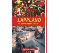 LAPPLAND WEIHNACHTSFÜHRER 2025: Entdecken Sie Winterabenteuer, Nordlichter, familienfreundliche Aktivitäten und arktische Erlebnisse für einen unvergesslichen Urlaub
