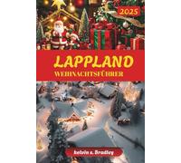 LAPPLAND WEIHNACHTSFÜHRER 2025: Entdecken Sie Winterabenteuer, Nordlichter, familienfreundliche Aktivitäten und arktische Erlebnisse für einen unvergesslichen Urlaub