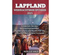 Lappland Weihnachtsreiseführer 2025: Entdecken Sie das Weihnachtsmanndorf, Rentiersafaris und Nordlichter im arktischen Wunderland Finnlands