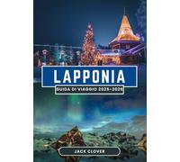 LAPPONIA GUIDA DI VIAGGIO 2025-2026: Ammira l'aurora boreale, le mandrie di renne e le avventure artiche nell'ultima area selvaggia d'Europa 2025-2026