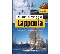 Lapponia Guida di viaggio 2025: Dai sentieri delle renne alla bellezza mistica della Lapponia, oltre il villaggio di Babbo Natale.