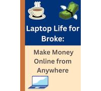 Laptop Life for Beginners: Make Money Online from Anywhere: Because Starbucks Wi-Fi Deserves to Pay Your Bills