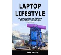 Laptop Lifestyle: Use Digital Marketing to Make Money Online Which Will Enable You to Create Your Ultimate Lifestyle of Time and Location Independence