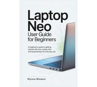 Laptop Neo User Guide for Beginners: A Beginner's Guide to Getting Started with Your Laptop Neo and Essential Tips for Everyday Use