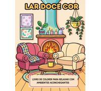 Lar Doce Cor: Livro de colorir para adultos relaxar com interiores de casa e ambientes aconchegantes para alívio do estresse