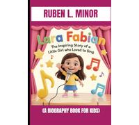 LARA FABIAN : THE INSPIRING STORY OF A LITTLE GIRL LOVED TO SING (A BIOGRAPHY BOOK FOR KIDS): THE KID WHO SANG HER WAY TO THE TOP