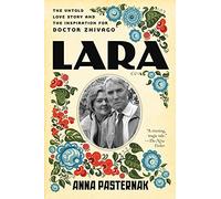 LARA: The Untold Love Story and the Inspiration for Doctor Zhivago