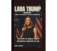 LARA TRUMP BIOGRAPHY: FROM TV PRODUCER TO POLITICAL POWERHOUSE THE STORY OF DONALD TRUMP'S INFLUENTIAL DAUGHTER-IN-LAW