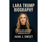LARA TRUMP BIOGRAPHY: The Life And Journey Of A Fearless Woman In American Politics